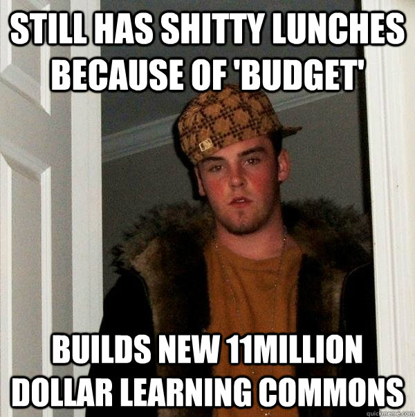 Still has shitty lunches because of 'budget' builds new 11million dollar learning commons  Scumbag Steve