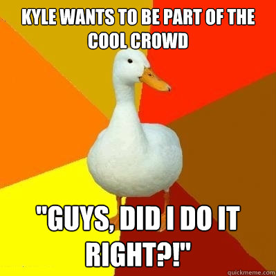 Kyle wants to be part of the cool crowd 