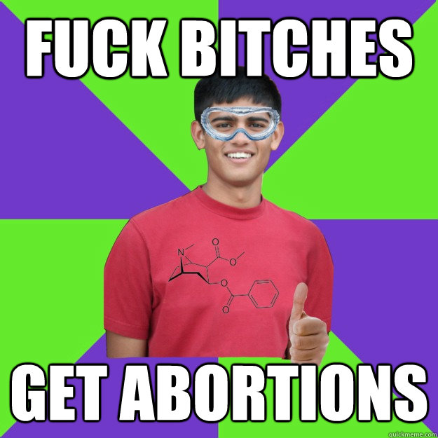 Fuck Bitches get abortions  Chemistry Student