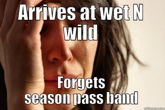 ARRIVES AT WET N WILD FORGETS SEASON PASS BAND First World Problems