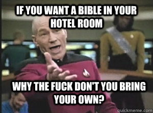 If you want a bible in your hotel room Why the fuck don't you bring your own? - If you want a bible in your hotel room Why the fuck don't you bring your own?  Annoyed Picard