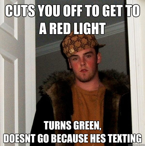 Cuts you off to get to a red light turns green, 
doesnt go because hes texting  Scumbag Steve