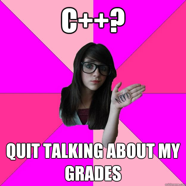 C++? quit talking about my grades - C++? quit talking about my grades  Idiot Nerd Girl