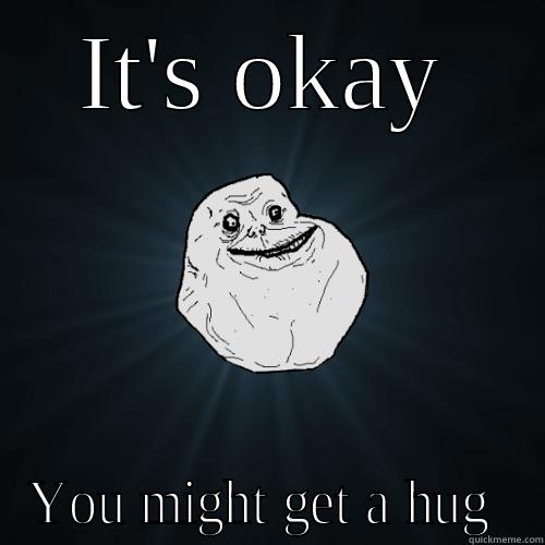 IT'S OKAY YOU MIGHT GET A HUG  Forever Alone