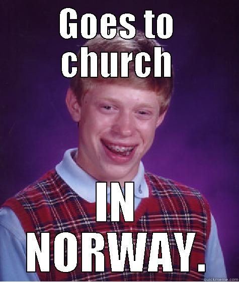 GOES TO CHURCH IN NORWAY. Bad Luck Brian