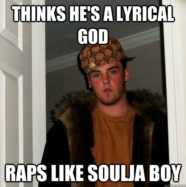 thinks he's a lyrical god raps like soulja boy - thinks he's a lyrical god raps like soulja boy  Scumbag Steve