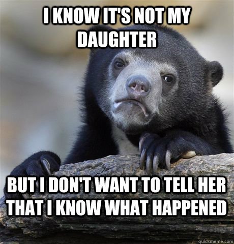 I know it's not my daughter but i don't want to tell her that i know what happened - I know it's not my daughter but i don't want to tell her that i know what happened  Confession Bear