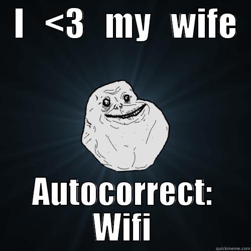 Forever Alone Autocorrect...  -   I   <3   MY   WIFE   AUTOCORRECT: WIFI Forever Alone