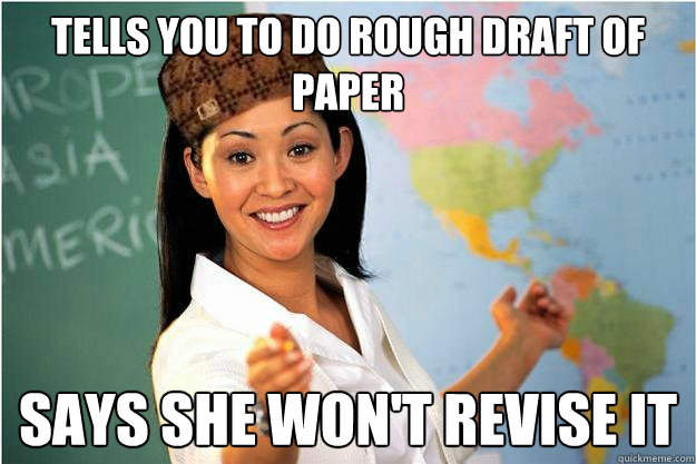 Tells you to do rough draft of paper says she won't revise it  Scumbag Teacher