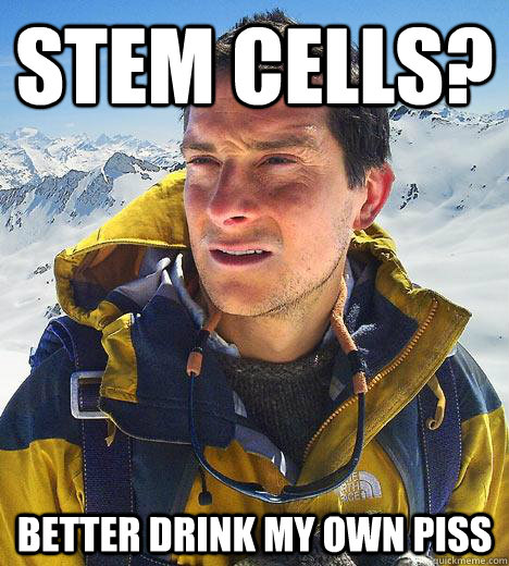 stem cells? better drink my own piss - stem cells? better drink my own piss  Bear Grylls