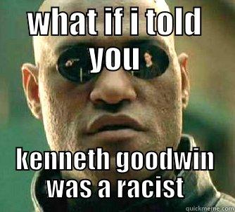 hahah yep - WHAT IF I TOLD YOU KENNETH GOODWIN WAS A RACIST Matrix Morpheus