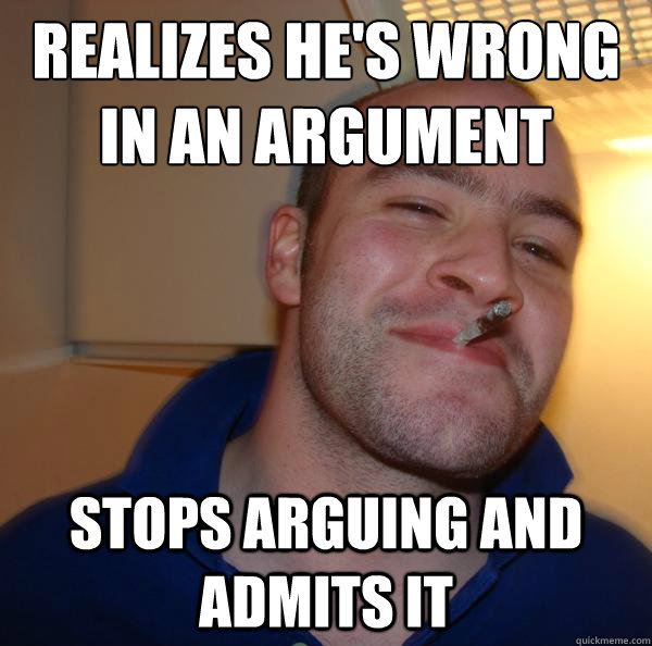 realizes he's wrong in an argument stops arguing and admits it - realizes he's wrong in an argument stops arguing and admits it  Misc