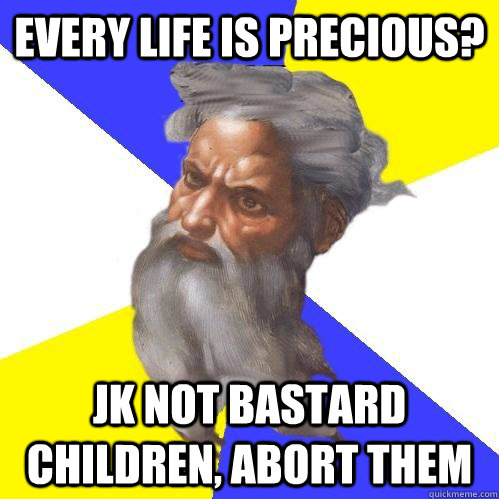 Every life is precious? jk not bastard children, abort them   Advice God