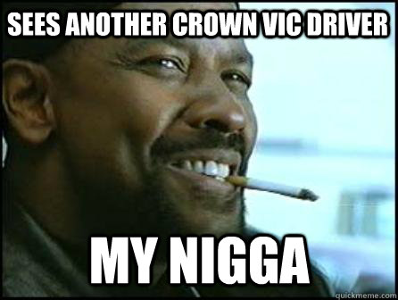 sees another crown vic driver My Nigga  Mah Nigga Denzel