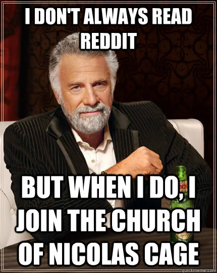 I don't always read reddit but when I do, I join the Church of Nicolas Cage  The Most Interesting Man In The World