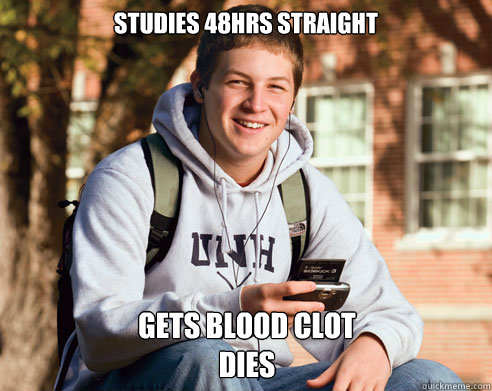 Studies 48hrs straight gets blood clot
dies - Studies 48hrs straight gets blood clot
dies  College Freshman