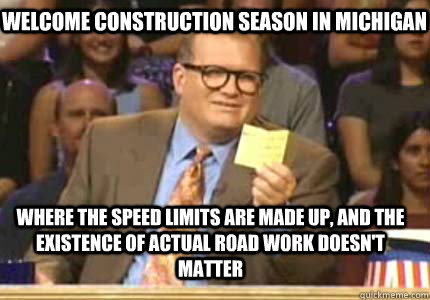 WELCOME construction season in michigan Where the speed limits are made up, and the existence of actual road work doesn't matter - WELCOME construction season in michigan Where the speed limits are made up, and the existence of actual road work doesn't matter  Whose Line
