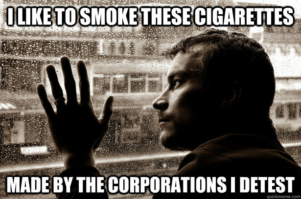 I like to smoke these cigarettes  made by the corporations I detest   Over-Educated Problems