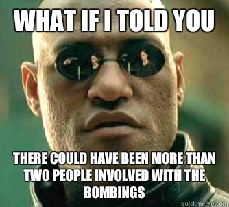 What if I told you There could have been more than two people involved with the bombings  What if I told you