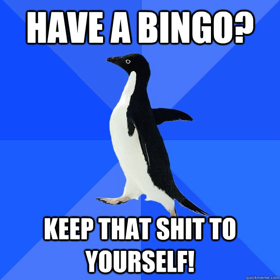 have a bingo? keep that shit to yourself!   Socially Awkward Penguin