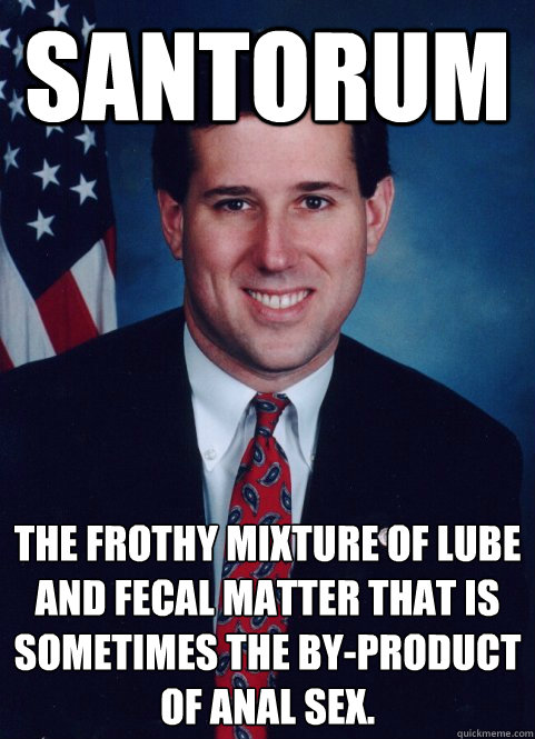 Santorum The frothy mixture of lube and fecal matter that is sometimes the by-product of anal sex.  Scumbag Santorum