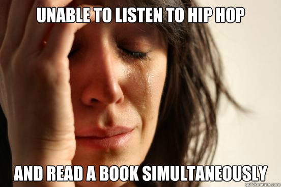 Unable to listen to hip hop and read a book simultaneously  First World Problems