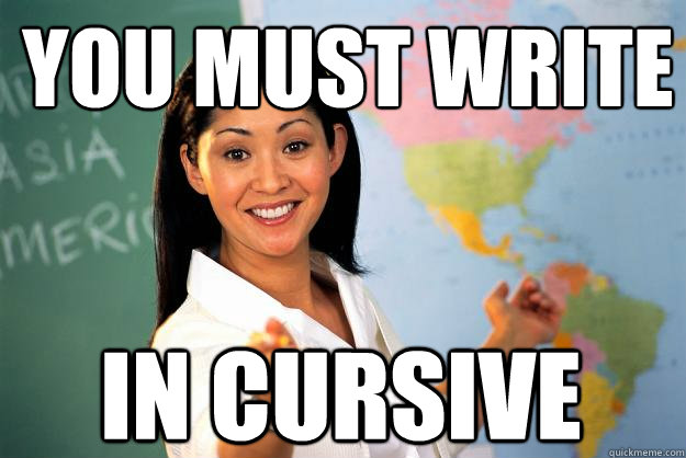 you must write in cursive  Unhelpful High School Teacher