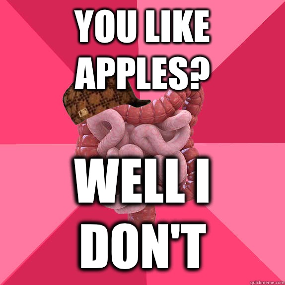 You like apples? Well i don't  Scumbag Intestines