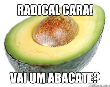 Radical cara! Vai um abacate? - Radical cara! Vai um abacate?  abacate