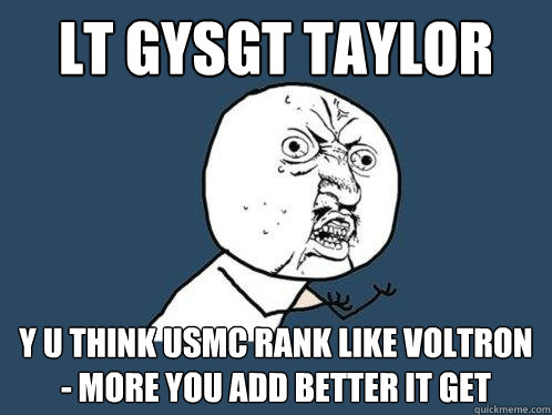 lt gysgt taylor y u think usmc rank like voltron - more you add better it get  Y U No