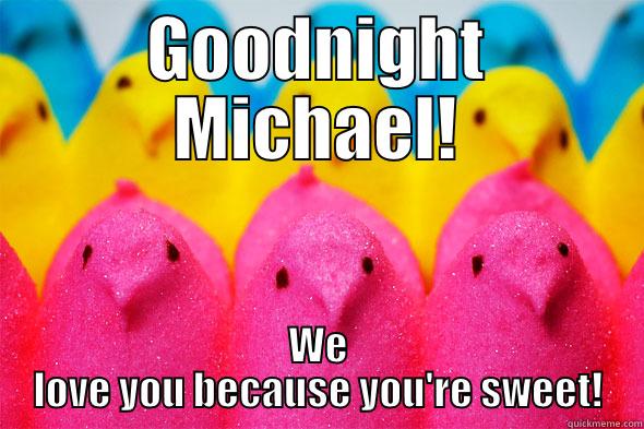 Goodnight Michael! - GOODNIGHT MICHAEL! WE LOVE YOU BECAUSE YOU'RE SWEET! Misc