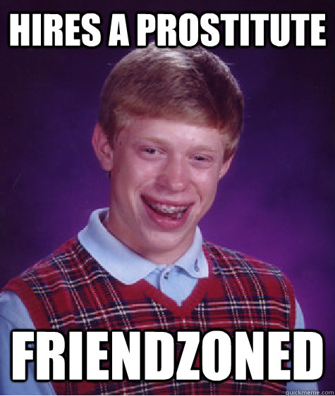 hires a prostitute  friendzoned  Bad Luck Brian