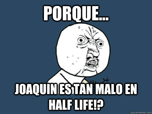 Porque... Joaquin es tan malo en Half Life!?  Y U No