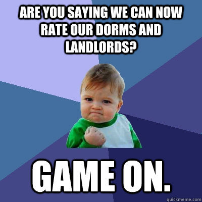 Are you Saying we can now rate our dorms and landlords? Game on.  Success Kid