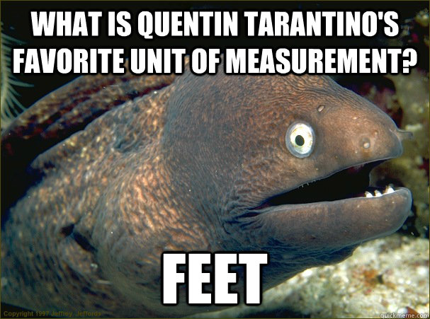 What is Quentin Tarantino's favorite unit of measurement? Feet - What is Quentin Tarantino's favorite unit of measurement? Feet  Bad Joke Eel