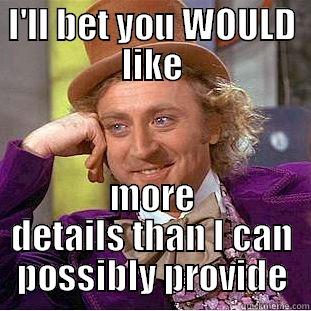 I'LL BET YOU WOULD LIKE MORE DETAILS THAN I CAN POSSIBLY PROVIDE Condescending Wonka