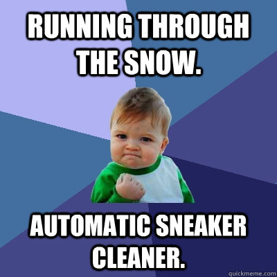 Running through the snow. automatic sneaker cleaner.  Success Kid