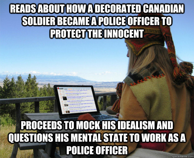 Reads about how a decorated Canadian soldier became a police officer to protect the innocent Proceeds to mock his idealism and questions his mental state to work as a police officer - Reads about how a decorated Canadian soldier became a police officer to protect the innocent Proceeds to mock his idealism and questions his mental state to work as a police officer  rCanadian