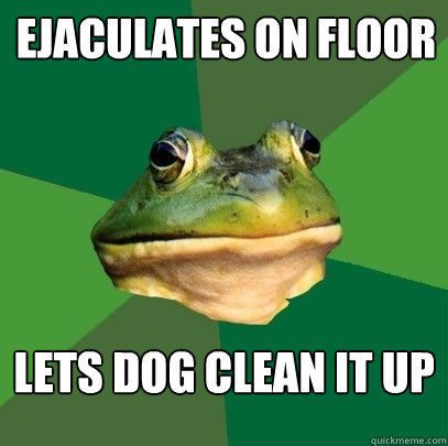 Ejaculates on floor  lets dog clean it up   Foul Bachelor Frog