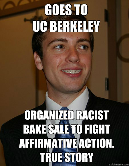 Goes to 
UC Berkeley Organized racist bake sale to fight Affirmative Action. 
TRUE STORY  College Republican