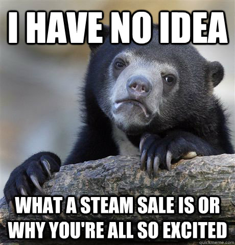 i have no idea what a steam sale is or why you're all so excited  Confession Bear