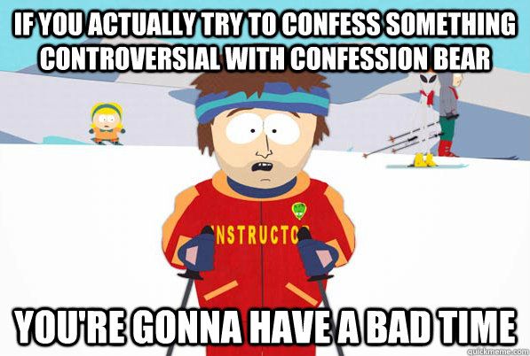 if you actually try to confess something controversial with confession bear you're gonna have a bad time - if you actually try to confess something controversial with confession bear you're gonna have a bad time  south park ski instructor guy