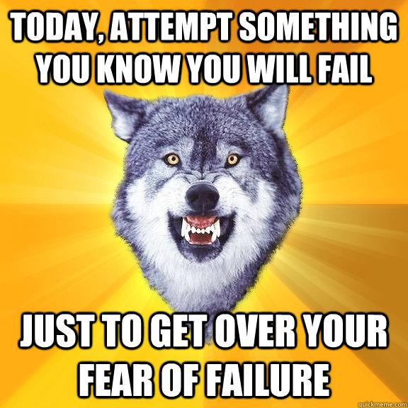 Today, attempt something you know you will fail just to get over your fear of failure  Courage Wolf