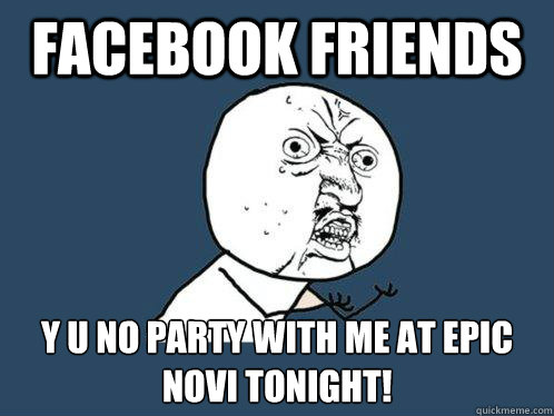 Facebook Friends y u no party with me at EPIC NOVI TONIGHT!  Y U No