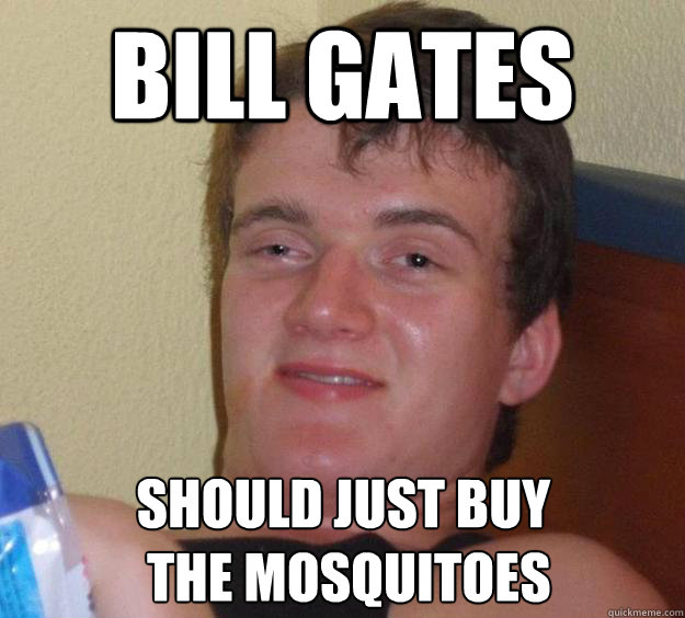 Bill Gates should just buy
 the mosquitoes - Bill Gates should just buy
 the mosquitoes  10 Guy