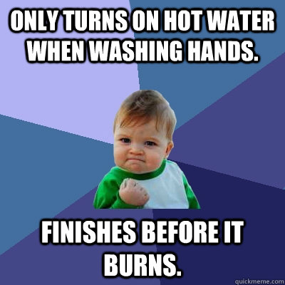 only turns on hot water when washing hands. finishes before it burns.  Success Kid