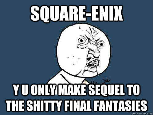 Square-Enix y u only make sequel to the shitty final fantasies - Square-Enix y u only make sequel to the shitty final fantasies  Y U No