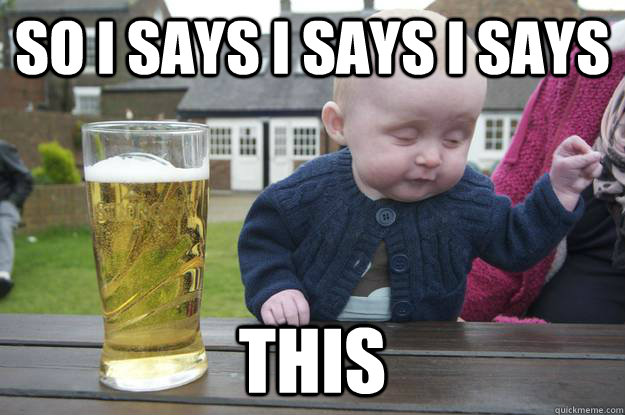 So i says i says i says this  drunk baby