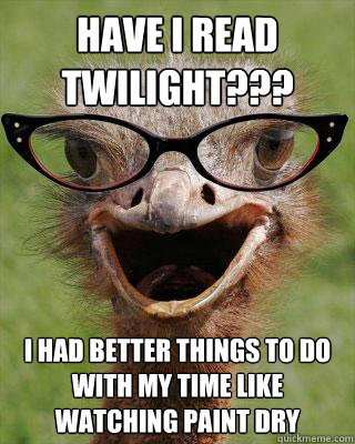 HAVE i READ tWILIGHT??? i HAD BETTER THINGS TO DO WITH MY TIME LIKE WATCHING PAINT DRY  Judgmental Bookseller Ostrich