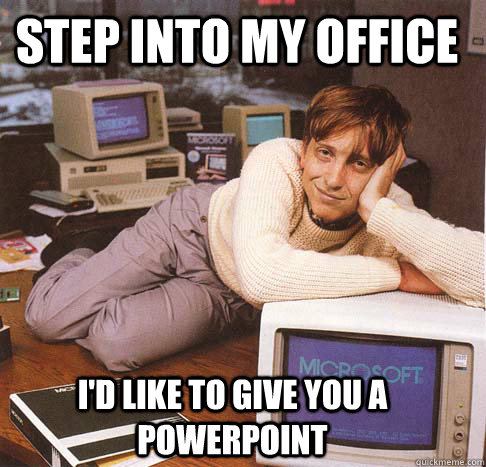 step into my office I'd like to give you a powerpoint  Dreamy Bill Gates